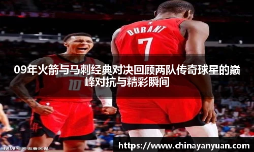 09年火箭与马刺经典对决回顾两队传奇球星的巅峰对抗与精彩瞬间