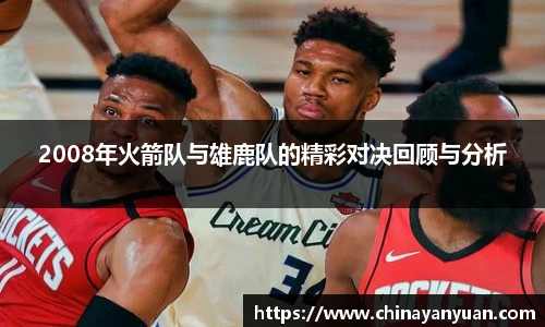 2008年火箭队与雄鹿队的精彩对决回顾与分析