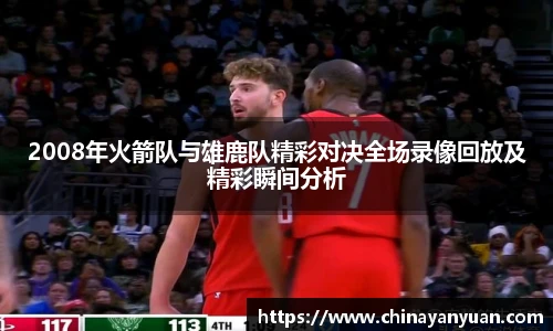 2008年火箭队与雄鹿队精彩对决全场录像回放及精彩瞬间分析