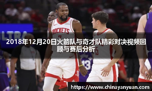 2018年12月20日火箭队与奇才队精彩对决视频回顾与赛后分析