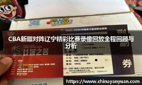 CBA新疆对阵辽宁精彩比赛录像回放全程回顾与分析