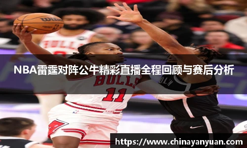 NBA雷霆对阵公牛精彩直播全程回顾与赛后分析