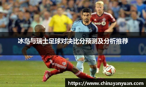 冰岛与瑞士足球对决比分预测及分析推荐